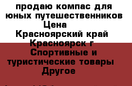 продаю компас для юных путешественников  › Цена ­ 550 - Красноярский край, Красноярск г. Спортивные и туристические товары » Другое   